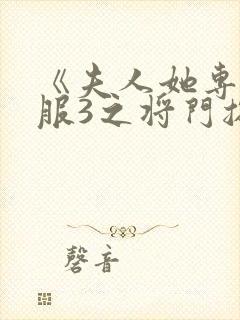 《夫人她专治不服3之将门捉婿》什么
