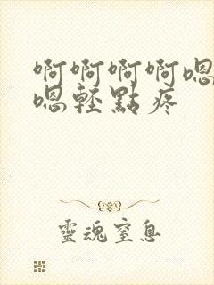 啊啊啊啊嗯嗯嗯嗯轻点疼