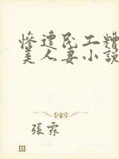 惨遭民工糟蹋的美人妻小说