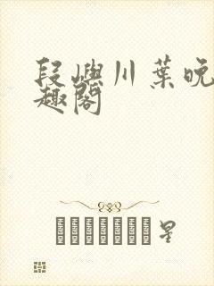 段屿川叶晚棠笔趣阁