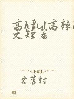 高h乱l高辣h文短篇