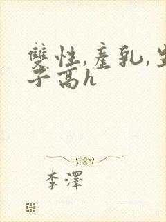 双性,产乳,生子高h