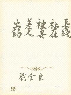 出差被社长侵犯的人妻在线播放