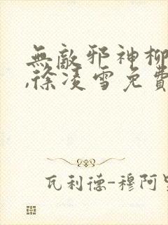 无敌邪神柳无邪,徐凌雪免费阅读txt