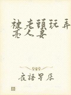 被老头玩弄的漂亮人妻