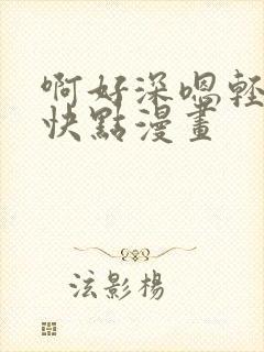 啊好深嗯轻一点快点漫画