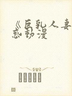 《巨乳人妻の诱惑动漫