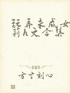 玩弄未成女小萝莉h文合集