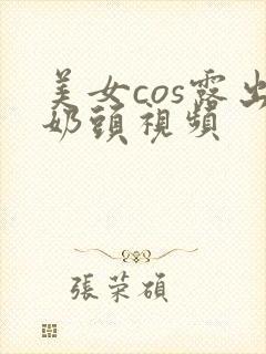 美女cos露出奶头视频