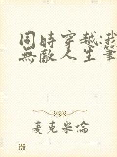 同时穿越:我的无敌人生笔趣阁