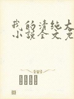 我的清纯大小姐小说全文免费阅读