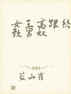 女王高跟丝袜调教男奴