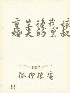 重生后我嫁了未婚夫的皇叔小说免费全集