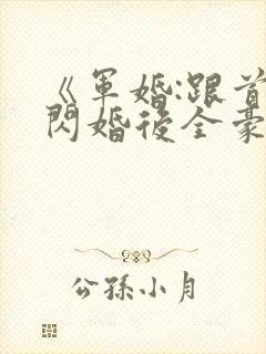 《军婚:跟首长闪婚后全豪门来团宠》