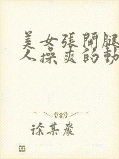 美女张开腿被男人操爽的动态视频