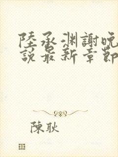 陆承渊谢晚星小说最新章节更新时间