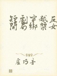 短剧穿越反派,开局绑架女主