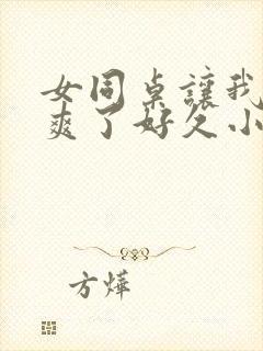 女同桌让我她我爽了好久小说