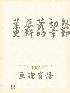 叶辰萧初然刚刚更新的章节叫什么名