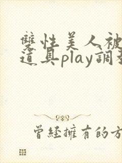 双性美人被花式道具play调教nph
