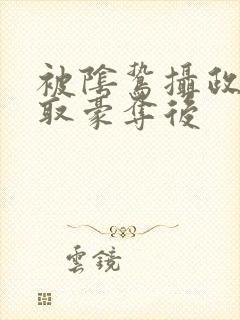 被阴鸷摄政王强取豪夺后