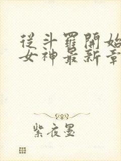 从斗罗开始俘获女神最新章节列表免费