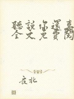 听说你还喜欢我全文免费阅读封面