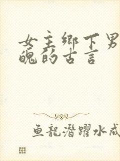 女主乡下男主落魄的古言