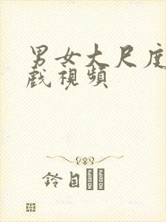 男女大尺度激情戏视频