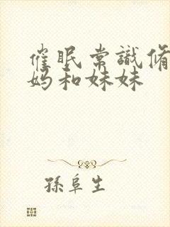 催眠常识修改妈妈和妹妹