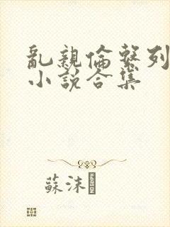 乱亲伦系列短篇小说合集