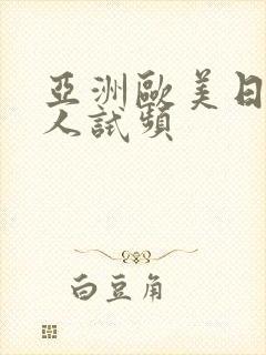 亚洲欧美日韩成人试频