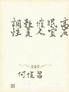 调教催眠高冷双性美人室友