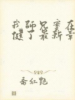 我师兄实在太稳健了最新章节列表