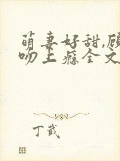 萌妻好甜,顾少吻上瘾全文免费阅读