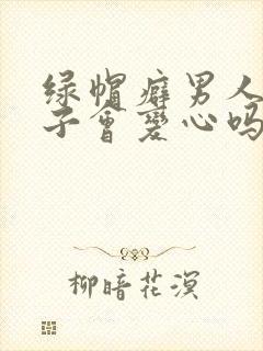 绿帽癖男人的妻子会变心吗