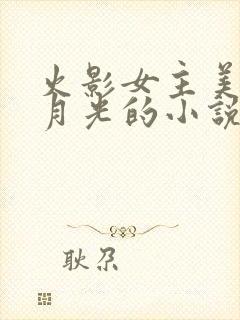 火影女主美貌白月光的小说