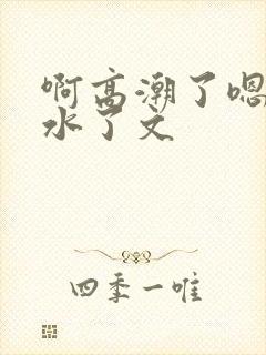 啊高潮了嗯～喷水了文