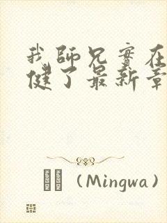 我师兄实在太稳健了最新章节列表最封面