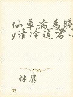 仙尊沦为贱妾by清冷道君小说免费阅读