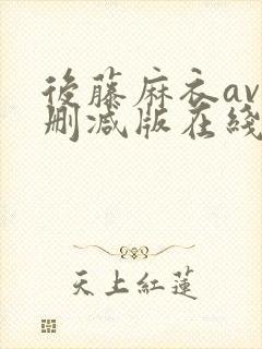 后藤麻衣av无删减版在线播放