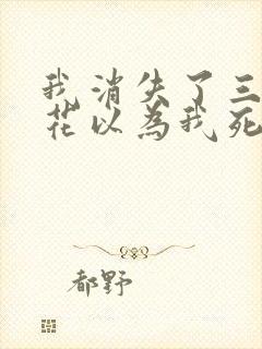 我消失了三年校花以为我死了