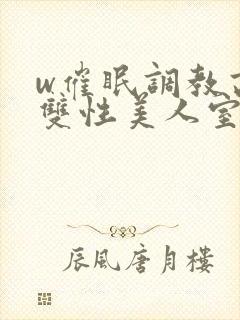 w催眠调教高冷双性美人室友