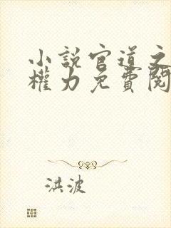 小说官道之绝对权力免费阅读全文无窗口