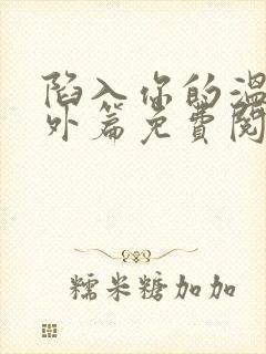 陷入你的温柔番外篇免费阅读