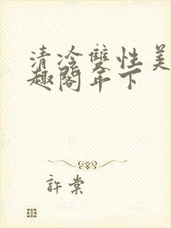 清冷双性美人笔趣阁年下