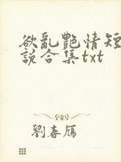 欲乱艳情短篇小说合集txt
