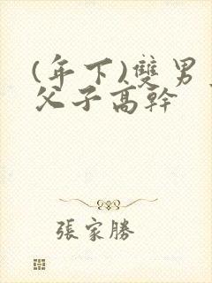 (年下)双男主父子高干