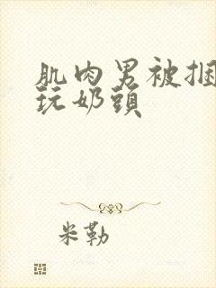 肌肉男被捆绑捏玩奶头