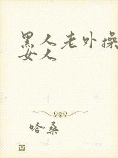 黑人老外操亚洲女人